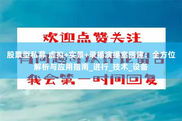 股票型私募 虚拟+实景+录播演播室搭建：全方位解析与应用指南_进行_技术_设备