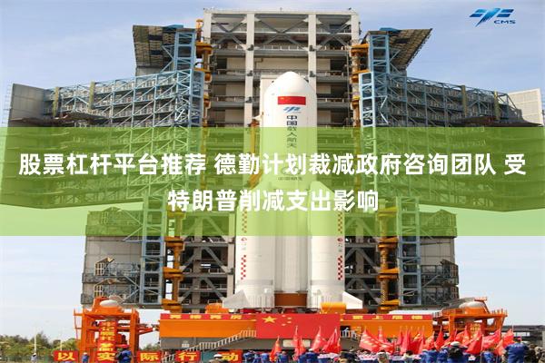 股票杠杆平台推荐 德勤计划裁减政府咨询团队 受特朗普削减支出影响
