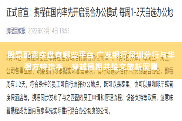 股票配资实盘有哪些平台 广发银行深圳分行与华强方特携手，穿越周期共绘文旅新图景