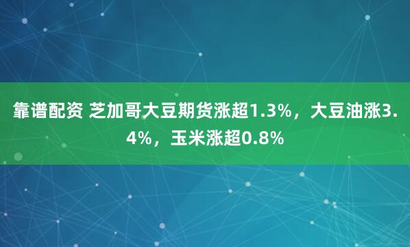 靠谱配资 芝加哥大豆期货涨超1.3%，大豆油涨3.4%，玉米涨超0.8%