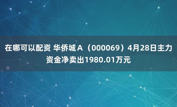 在哪可以配资 华侨城Ａ（000069）4月28日主力资金净卖出1980.01万元