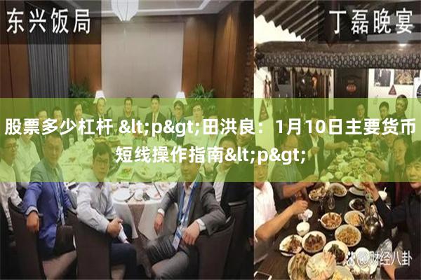 股票多少杠杆 <p>田洪良：1月10日主要货币短线操作指南<p>