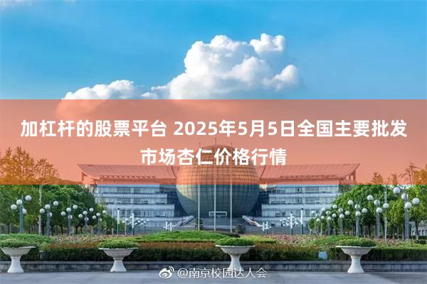 加杠杆的股票平台 2025年5月5日全国主要批发市场杏仁价格行情