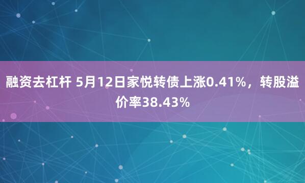 融资去杠杆 5月12日家悦转债上涨0.41%，转股溢价率38.43%