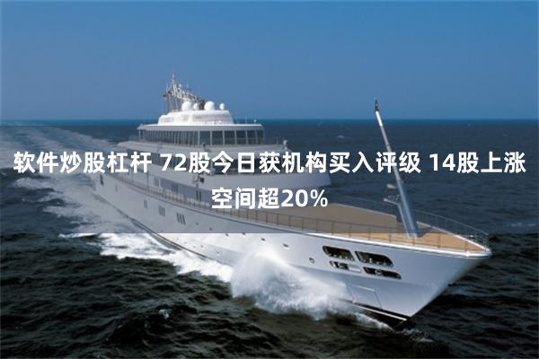 软件炒股杠杆 72股今日获机构买入评级 14股上涨空间超20%