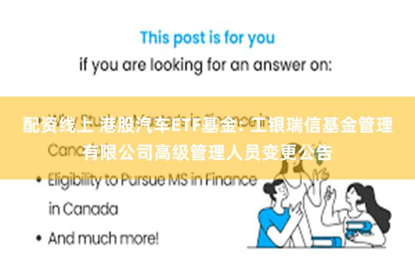 配资线上 港股汽车ETF基金: 工银瑞信基金管理有限公司高级管理人员变更公告