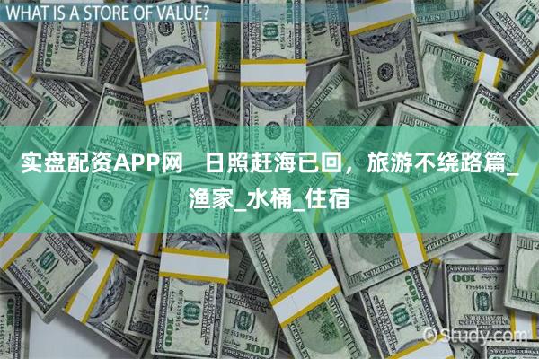 实盘配资APP网   日照赶海已回，旅游不绕路篇_渔家_水桶_住宿