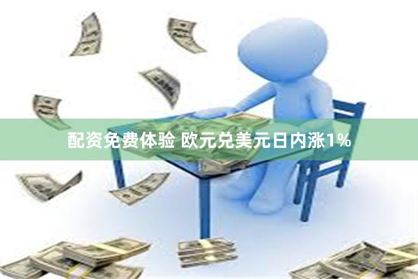 配资免费体验 欧元兑美元日内涨1%