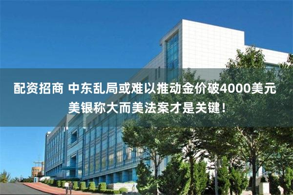 配资招商 中东乱局或难以推动金价破4000美元 美银称大而美法案才是关键！