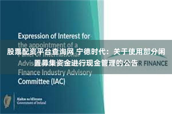 股票配资平台查询网 宁德时代：关于使用部分闲置募集资金进行现金管理的公告