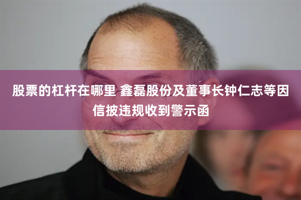 股票的杠杆在哪里 鑫磊股份及董事长钟仁志等因信披违规收到警示函