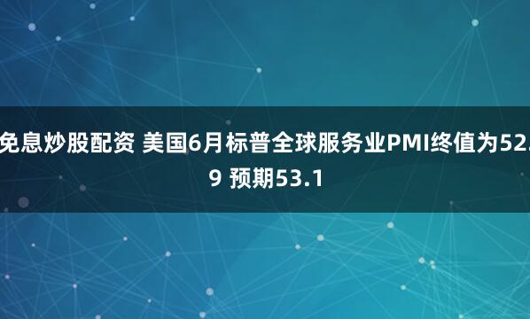 免息炒股配资 美国6月标普全球服务业PMI终值为52.9 预期53.1