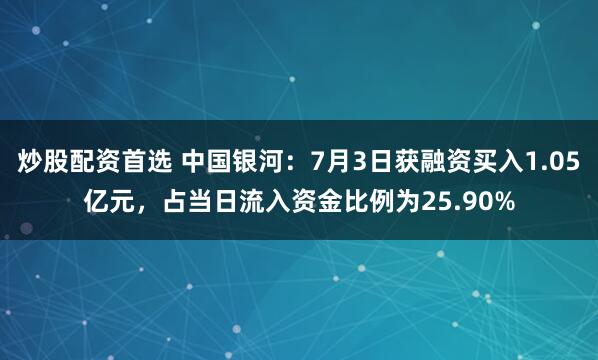 炒股配资首选 中国银河：7月3日获融资买入1.05亿元，占当日流入资金比例为25.90%
