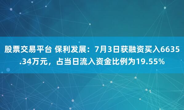 股票交易平台 保利发展：7月3日获融资买入6635.34万元，占当日流入资金比例为19.55%