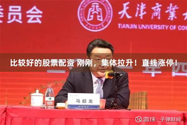 比较好的股票配资 刚刚，集体拉升！直线涨停！