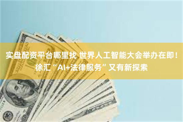 实盘配资平台哪里找 世界人工智能大会举办在即！徐汇“AI+法律服务”又有新探索