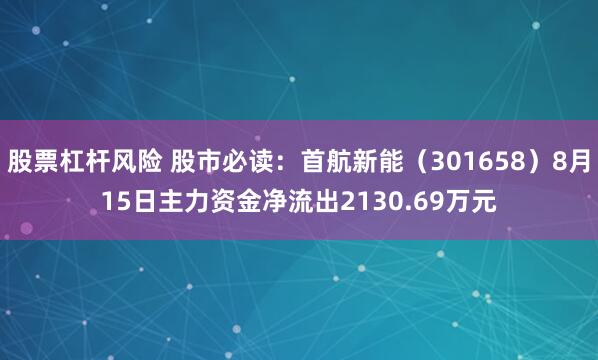 股票杠杆风险 股市必读：首航新能（301658）8月15日主力资金净流出2130.69万元