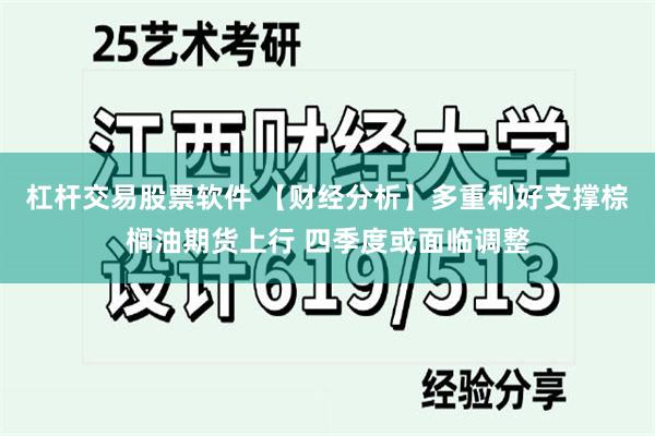 杠杆交易股票软件 【财经分析】多重利好支撑棕榈油期货上行 四季度或面临调整