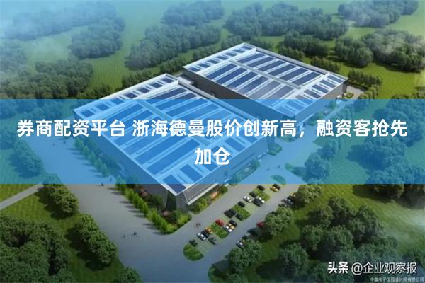 券商配资平台 浙海德曼股价创新高，融资客抢先加仓