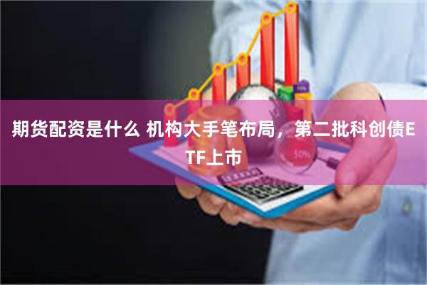 期货配资是什么 机构大手笔布局，第二批科创债ETF上市