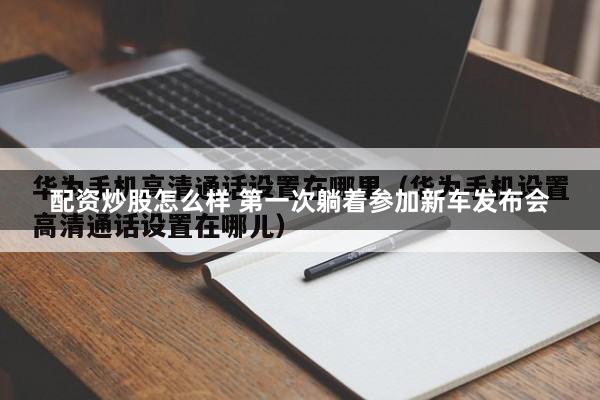 配资炒股怎么样 第一次躺着参加新车发布会