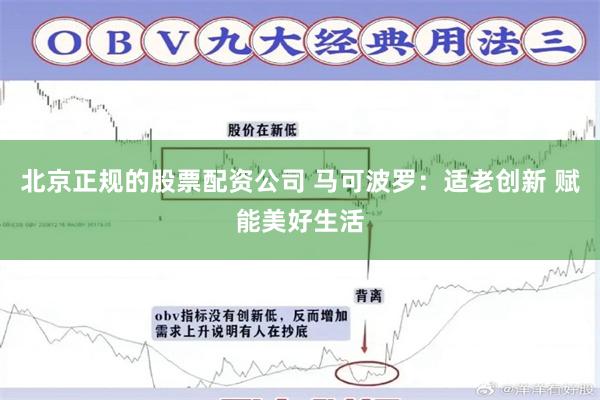北京正规的股票配资公司 马可波罗:适老创新 赋能美好生活