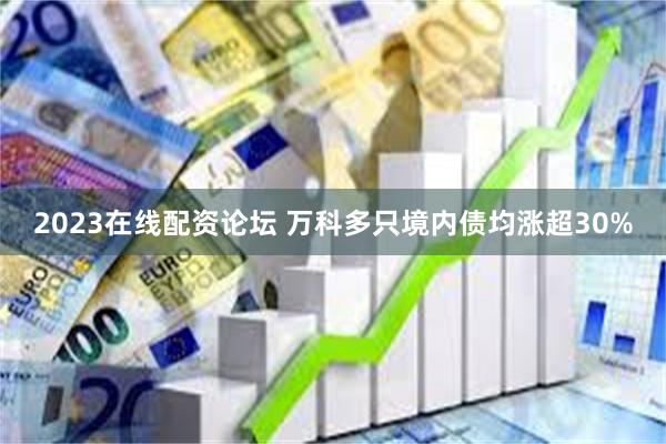 2023在线配资论坛 万科多只境内债均涨超30%