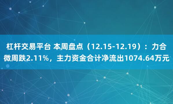 杠杆交易平台 本周盘点(12.15-12.19):力合微周跌2.11%,主力资金合计净流出1074.64万元