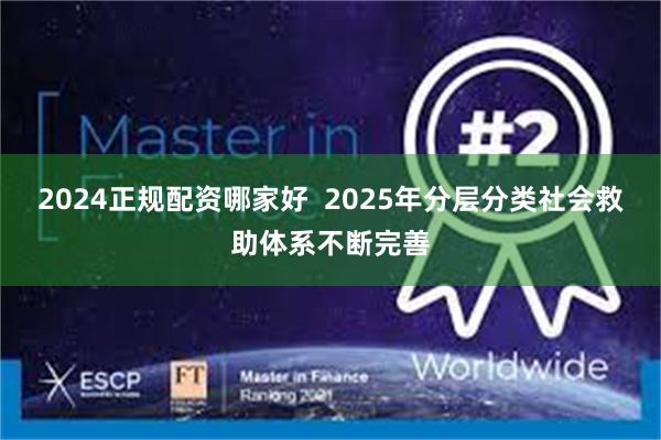 2024正规配资哪家好  2025年分层分类社会救助体系不断完善
